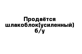 Продаётся шлакоблок(усиленный) б/у